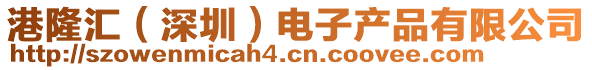 港隆匯(深圳)電子產(chǎn)品有限公司