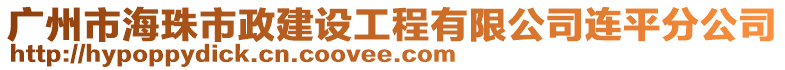 廣州市海珠市政建設(shè)工程有限公司連平分公司