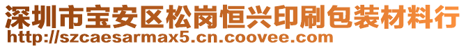 深圳市寶安區(qū)松崗恒興印刷包裝材料行