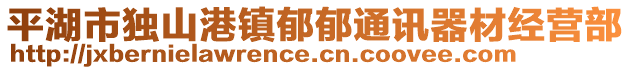 平湖市獨(dú)山港鎮(zhèn)郁郁通訊器材經(jīng)營部