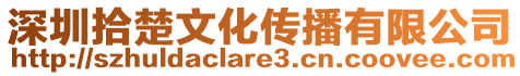 深圳拾楚文化傳播有限公司