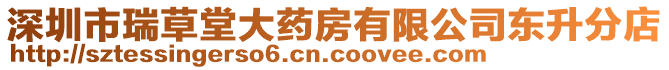 深圳市瑞草堂大藥房有限公司東升分店