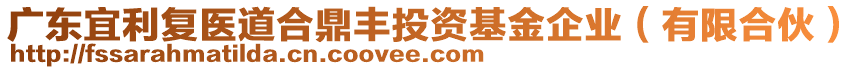 廣東宜利復(fù)醫(yī)道合鼎豐投資基金企業(yè)（有限合伙）