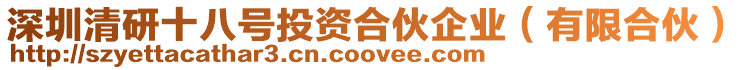 深圳清研十八號投資合伙企業（有限合伙）