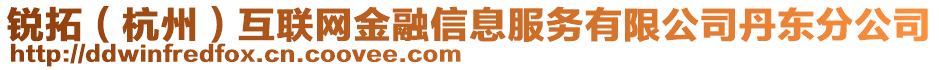 銳拓（杭州）互聯(lián)網(wǎng)金融信息服務(wù)有限公司丹東分公司