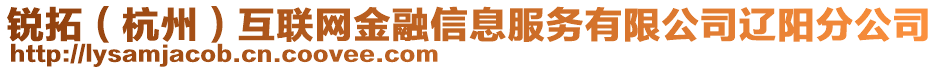 銳拓（杭州）互聯(lián)網(wǎng)金融信息服務(wù)有限公司遼陽(yáng)分公司