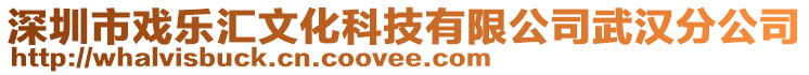 深圳市戲樂匯文化科技有限公司武漢分公司