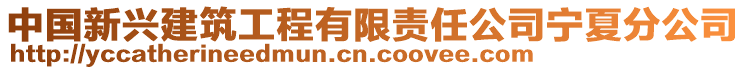 中國新興建筑工程有限責任公司寧夏分公司