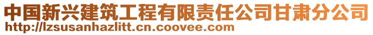 中國新興建筑工程有限責(zé)任公司甘肅分公司