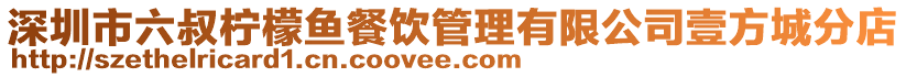 深圳市六叔檸檬魚餐飲管理有限公司壹方城分店