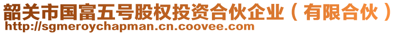 韶關(guān)市國富五號股權(quán)投資合伙企業(yè)(有限合伙)