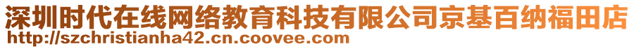 深圳時(shí)代在線網(wǎng)絡(luò)教育科技有限公司京基百納福田店