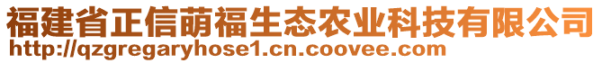 福建省正信萌福生態(tài)農(nóng)業(yè)科技有限公司