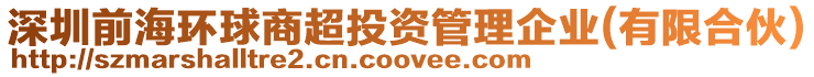 深圳前海環(huán)球商超投資管理企業(yè)(有限合伙)