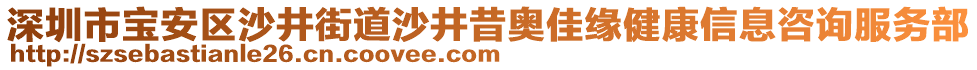 深圳市寶安區(qū)沙井街道沙井昔奧佳緣健康信息咨詢服務部