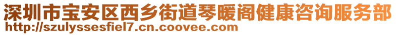 深圳市寶安區(qū)西鄉(xiāng)街道琴暖閣健康咨詢服務(wù)部