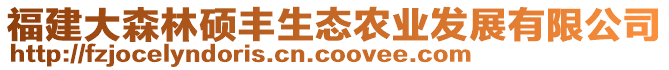 福建大森林碩豐生態(tài)農(nóng)業(yè)發(fā)展有限公司