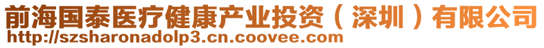 前海國泰醫(yī)療健康產(chǎn)業(yè)投資(深圳)有限公司