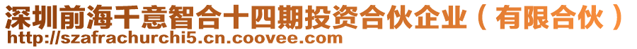 深圳前海千意智合十四期投資合伙企業(yè)（有限合伙）