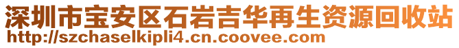 深圳市寶安區(qū)石巖吉華再生資源回收站