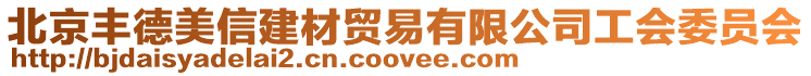 北京豐德美信建材貿易有限公司工會委員會