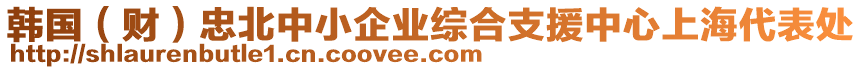 韓國（財(cái)）忠北中小企業(yè)綜合支援中心上海代表處