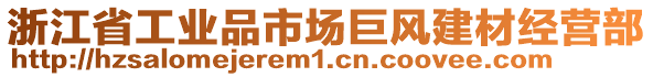 浙江省工業(yè)品市場巨風(fēng)建材經(jīng)營部