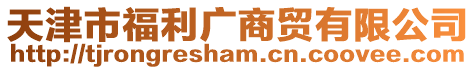 天津市福利廣商貿有限公司