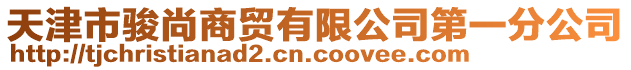 天津市駿尚商貿有限公司第一分公司