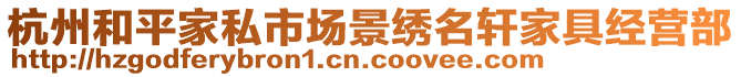 杭州和平家私市場(chǎng)景繡名軒家具經(jīng)營(yíng)部