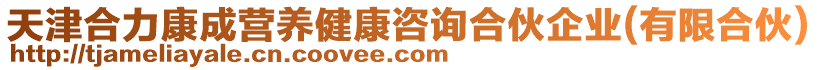 天津合力康成營(yíng)養(yǎng)健康咨詢合伙企業(yè)(有限合伙)