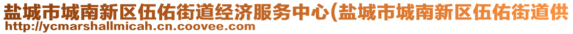 鹽城市城南新區(qū)伍佑街道經(jīng)濟(jì)服務(wù)中心(鹽城市城南新區(qū)伍佑街道供