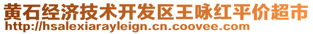 黃石經(jīng)濟(jì)技術(shù)開發(fā)區(qū)王詠紅平價(jià)超市