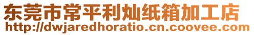 東莞市常平利燦紙箱加工店