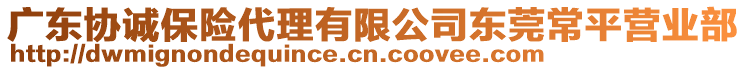 廣東協(xié)誠(chéng)保險(xiǎn)代理有限公司東莞常平營(yíng)業(yè)部