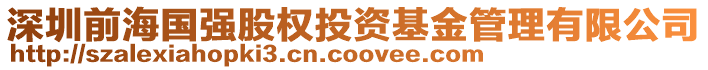 深圳前海國強(qiáng)股權(quán)投資基金管理有限公司