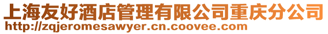 上海友好酒店管理有限公司重慶分公司