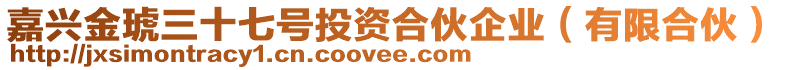 嘉興金琥三十七號投資合伙企業（有限合伙）