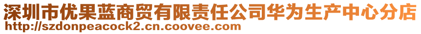 深圳市優(yōu)果藍(lán)商貿(mào)有限責(zé)任公司華為生產(chǎn)中心分店