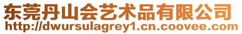東莞丹山會(huì)藝術(shù)品有限公司