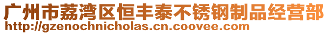 廣州市荔灣區(qū)恒豐泰不銹鋼制品經(jīng)營部