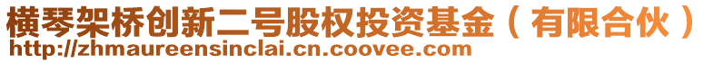 橫琴架橋創新二號股權投資基金(有限合伙)