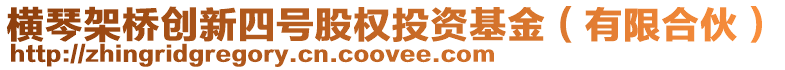 橫琴架橋創新四號股權投資基金(有限合伙)