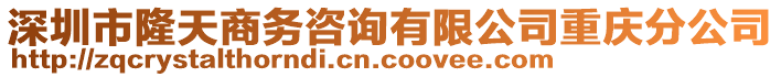 深圳市隆天商務咨詢有限公司重慶分公司