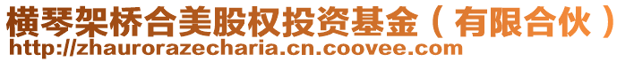 橫琴架橋合美股權投資基金(有限合伙)