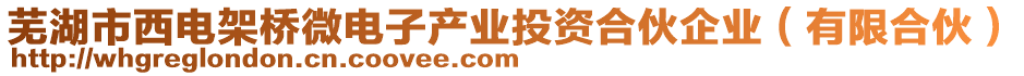 蕪湖市西電架橋微電子產業投資合伙企業(有限合伙)