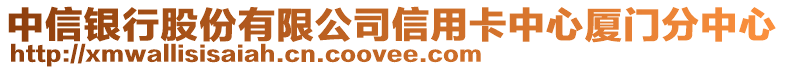 中信銀行股份有限公司信用卡中心廈門分中心