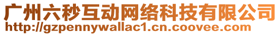 廣州六秒互動(dòng)網(wǎng)絡(luò)科技有限公司