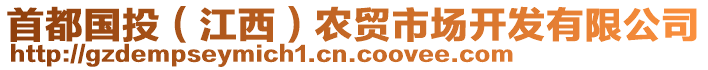 首都國(guó)投（江西）農(nóng)貿(mào)市場(chǎng)開(kāi)發(fā)有限公司