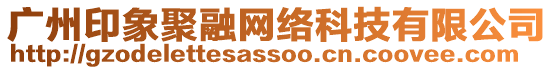 廣州印象聚融網絡科技有限公司